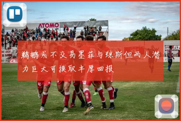 鹈鹕或不交易墨菲与琼斯但两人潜力巨大可换取丰厚回报