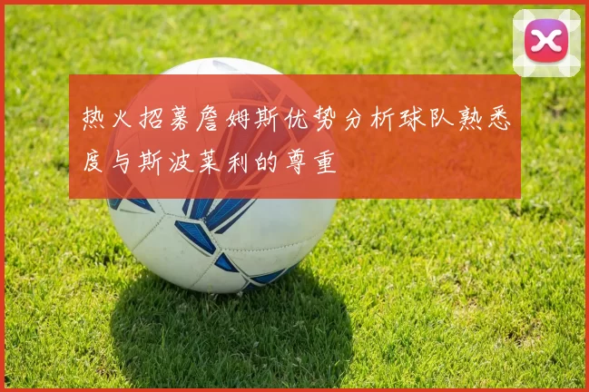 热火招募詹姆斯优势分析球队熟悉度与斯波莱利的尊重
