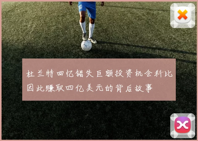 杜兰特回忆错失巨额投资机会科比因此赚取四亿美元的背后故事