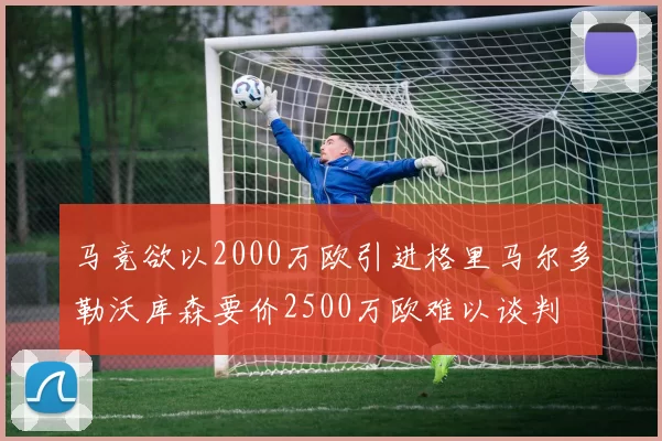 马竞欲以2000万欧引进格里马尔多勒沃库森要价2500万欧难以谈判