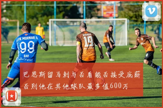 巴恩斯留马刺与否看能否接受底薪否则他在其他球队最多值600万