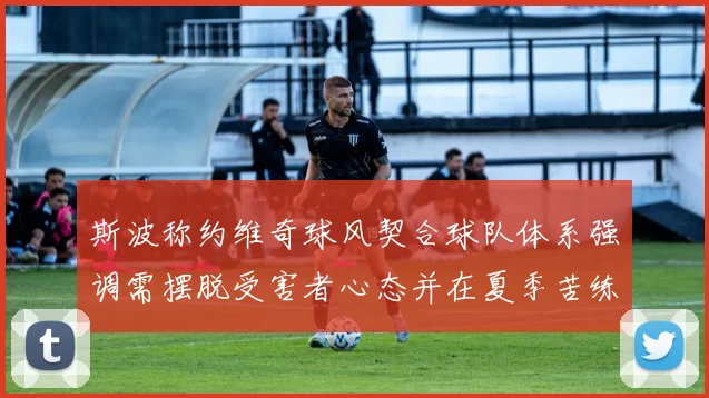 斯波称约维奇球风契合球队体系强调需摆脱受害者心态并在夏季苦练
